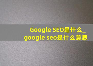 Google SEO是什么_google seo是什么意思